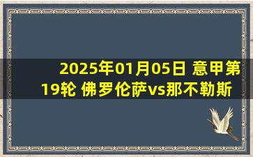 2025年01月05日 意甲第19轮 佛罗伦萨vs那不勒斯 全场录像